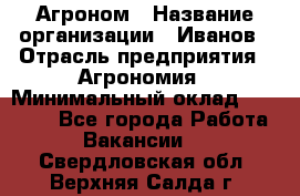 Агроном › Название организации ­ Иванов › Отрасль предприятия ­ Агрономия › Минимальный оклад ­ 30 000 - Все города Работа » Вакансии   . Свердловская обл.,Верхняя Салда г.